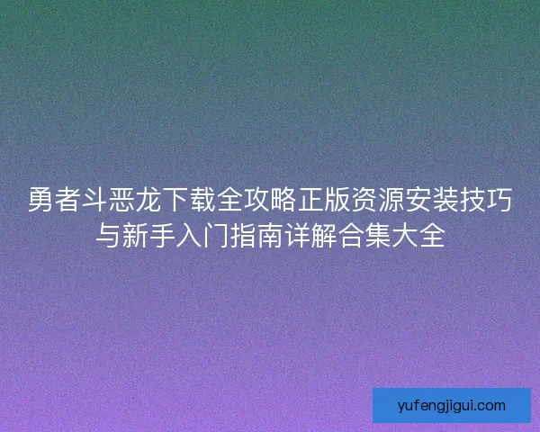勇者斗恶龙下载全攻略正版资源安装技巧与新手入门指南详解合集大全