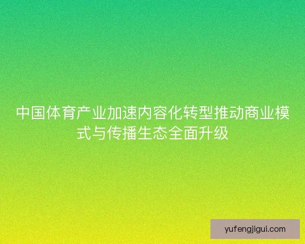 中国体育产业加速内容化转型推动商业模式与传播生态全面升级